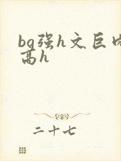 bg强h文巨肉高h