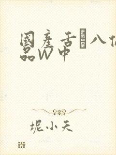 国产舌乚八伦偷品W中