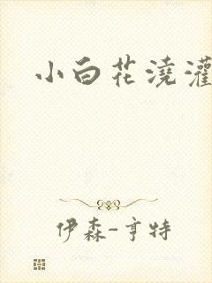 小白花浇灌日常