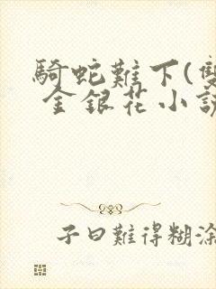 骑蛇难下(双) 金银花小说