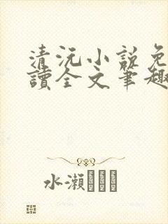 清沅小说免费阅读全文笔趣阁最新