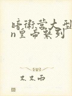 暗卫营大型hpn皇帝系列