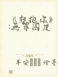 《想抱你》作者:无罪国度