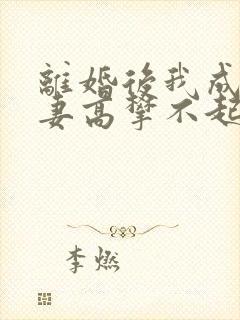 离婚后我成了前妻高攀不起的神
