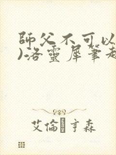 师父不可以(限)洛灵犀笔趣阁
