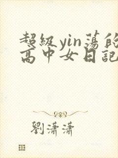 超级yin荡的高中女日记h
