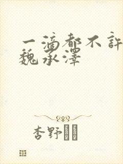 一滴都不许漏 魏承泽