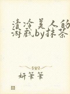 清冷美人的神奇游戏by抹茶冰沙