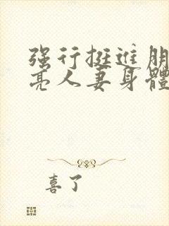 强行挺进朋友漂亮人妻身体