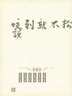咬到就不松口小说