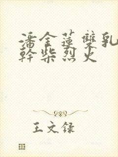 潘金莲双乳晃动干柴烈火