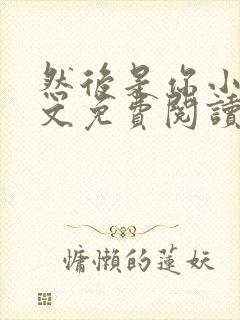 然后是你小说全文免费阅读
