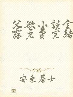 父欲小说金银花露免费完结笔趣阁封面