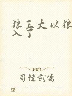 狼王大以狼身进入了