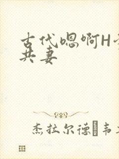 古代嗯啊H爹爹共妻
