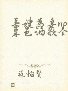 长嫂为妻npn暮色酒歌全文免费阅读笔趣阁