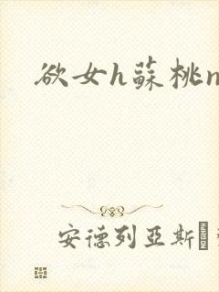 欲女h苏桃np