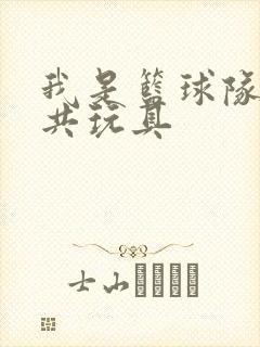 我是篮球队的公共玩具