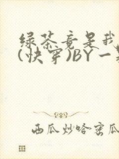 绿茶竟是我自己(快穿)BY一颗栗子