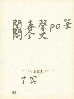 闻春声po笔趣阁全文