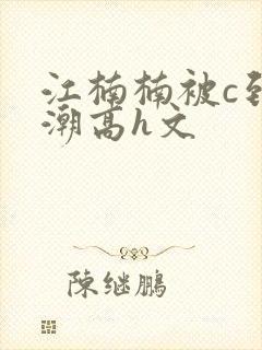 江楠楠被c到高潮高h文
