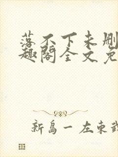 落不下未删减笔趣阁全文免费阅读