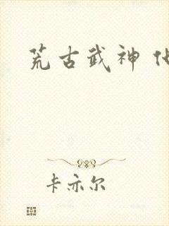 荒古武神 化十