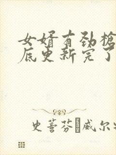 女婿有劲枪枪到底更新完了吗