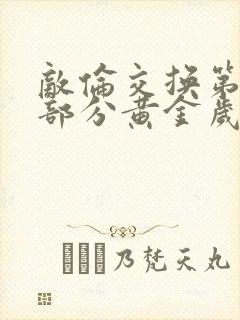 敌伦交换第10部分黄金岁月