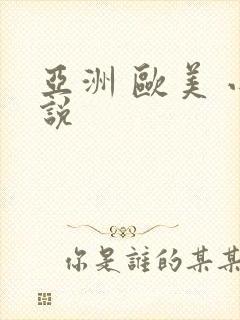 亚洲 欧美 小说