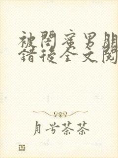 被闺蜜男朋友上错后全文阅读笔趣阁