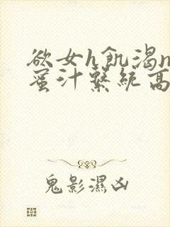 欲女h饥渴np蜜汁系统高hnp