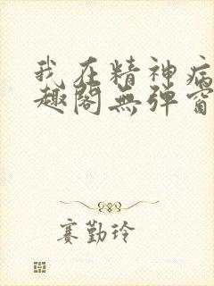 我在精神病院笔趣阁无弹窗