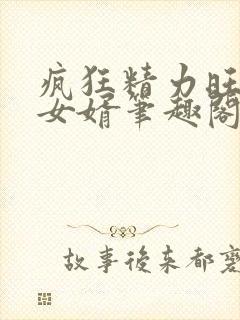 疯狂精力旺盛的女婿笔趣阁小说