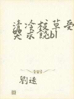 清冷校草受灌满哭求饶bl
