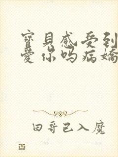 宝贝感受到它在爱你吗病娇小说