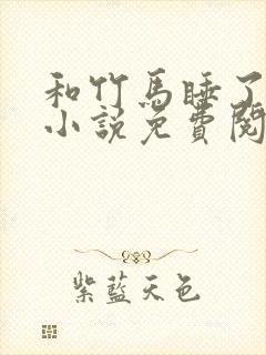 和竹马睡了以后小说免费阅读全文笔趣