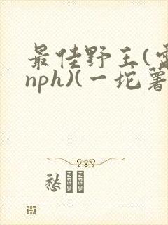 最佳野王(电竞nph)(一坨薯饼)_无拼音