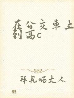 在公交车上被弄到高c