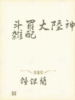 斗罗大陆神界大杂配