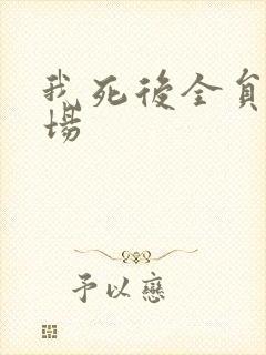 我死后全员火葬场