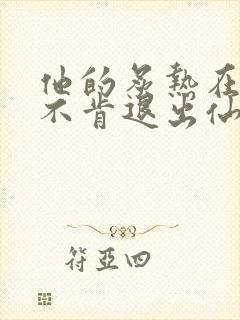 他的炙热在我那不肯退出仙侠