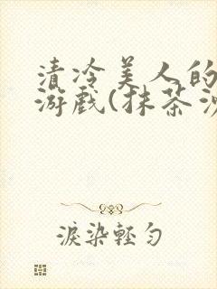 清冷美人的神奇游戏(抹茶沙冰)海棠
