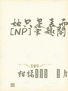 她只是表面清纯[NP]笔趣阁