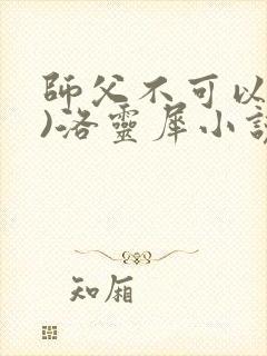 师父不可以(限)洛灵犀小说笔趣阁