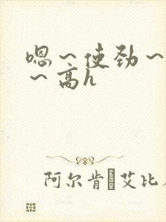 嗯～使劲～别停～高h