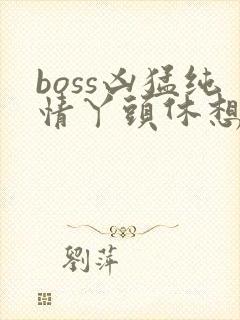 boss凶猛纯情丫头休想逃