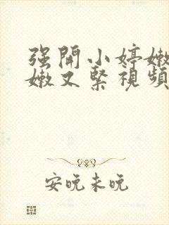 强开小婷嫩苞又嫩又紧视频