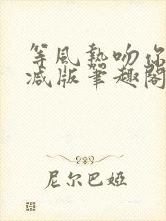 等风热吻你未删减版笔趣阁