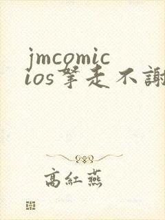 jmcomicios拿走不谢